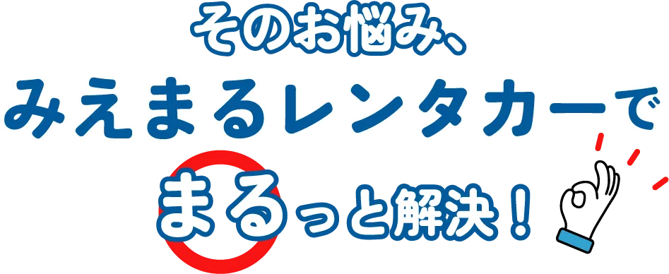 そのお悩み、みえまるレンタカーでまるっと解決！
